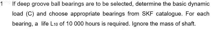 If deep groove ball bearings are to be selected, determine the basic dynamic
load (C) and choose appropriate bearings from SKF catalogue. For each
