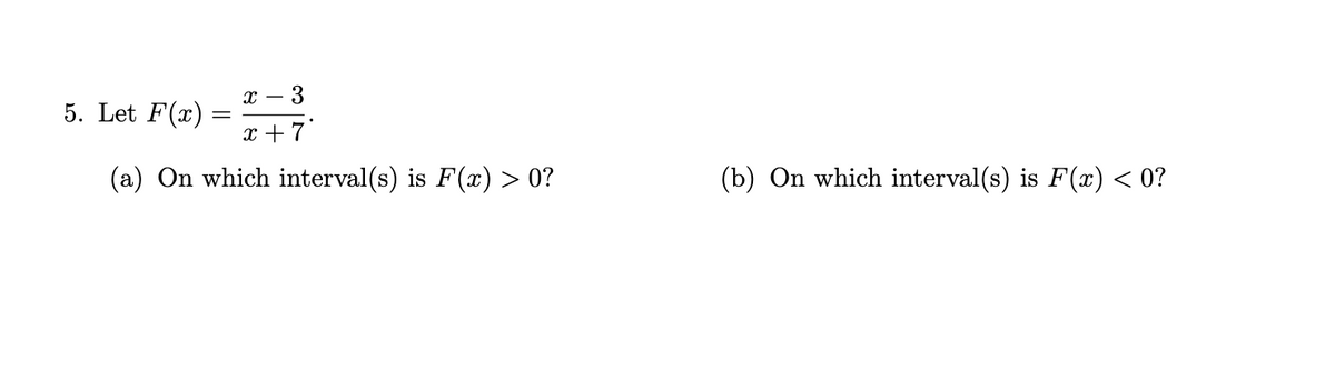 X -
x+7
(a) On which interval(s) is F(x) > 0?
3
5. Let F(x)
(b) On which interval(s) is F(x) < 0?