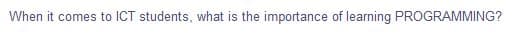 When it comes to ICT students, what is the importance of learning PROGRAMMING?
