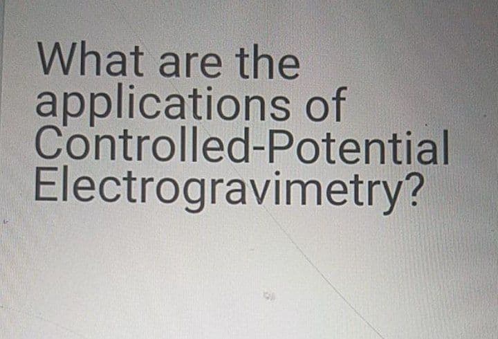 What are the
applications of
Controlled-Potential
Electrogravimetry?
