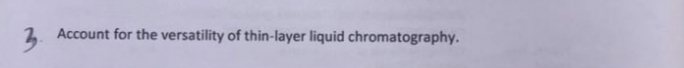 3.
Account for the versatility of thin-layer liquid chromatography.
