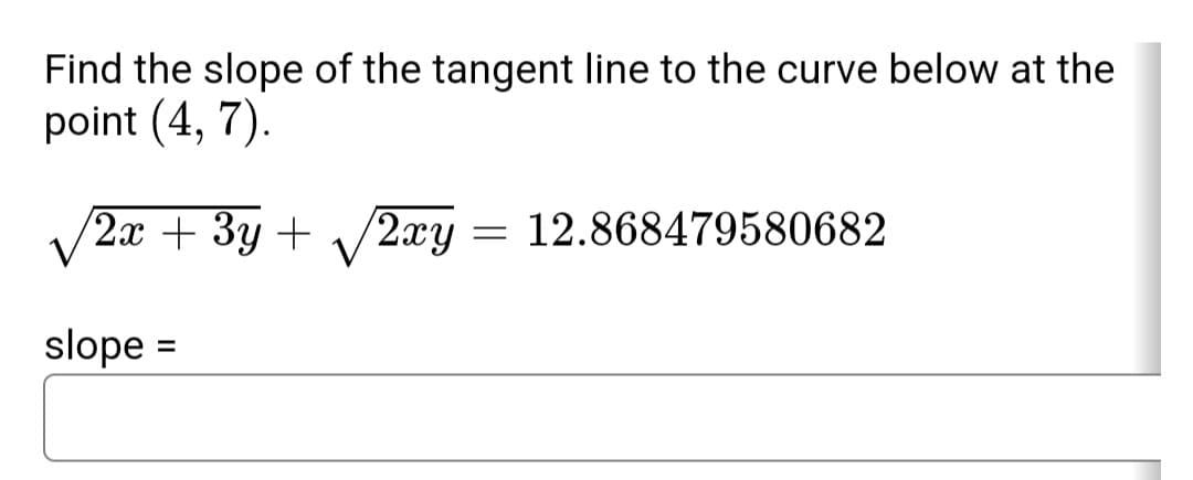 Find the slope of the tangent line to the curve below at the
point (4, 7).
2x + 3y + /2xy
12.868479580682
slope =
%3D
