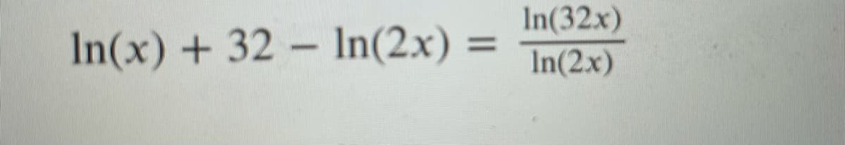 In(x) + 32 – In(2x) =
In(32x)
%3D
In(2x)
