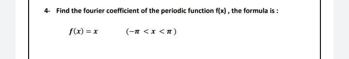 4- Find the fourier coefficient of the periodic function f(x), the formula is :
f(x) = x
(-n <x <n)
