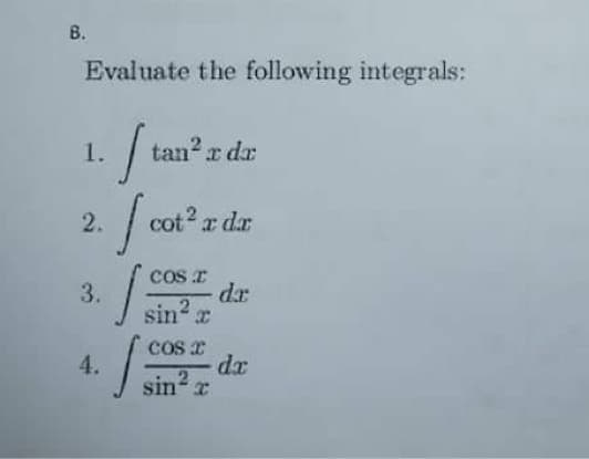 В.
Evaluate the following integrals:
1.
| tan?r da
2.
cot? r dr
cos I
dr
sin x
3.
Cos
4.
| sin? r
