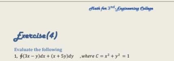 Math for 3nd, Engilaneting Callage
Erercise(4)
Evaluate the following
1, 6(3x - y)dx + (x+5y)dy where C = x + y? = 1
