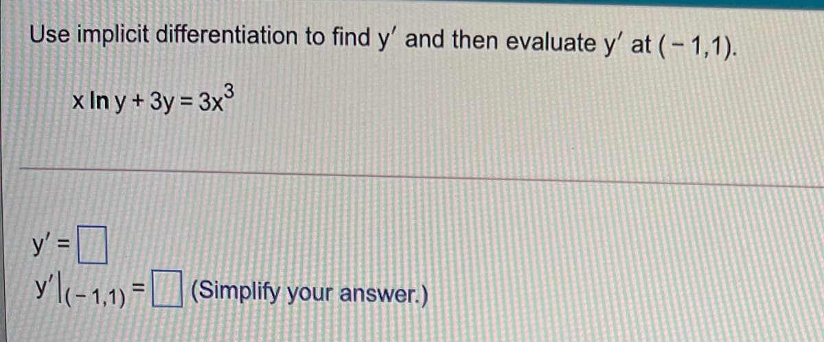 Use implicit differentiation to find y' and then evaluate y' at (-1,1).
x In y + 3y = 3x³
%3D
y' =
y'l(-1,1) = | (Simplify your answer.)
