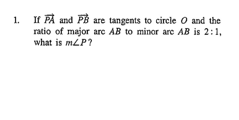 If PÅ and PB are tangents to circle O and the
ratio of major arc AB to minor arc AB is 2:1,
what is mLP?
1.
