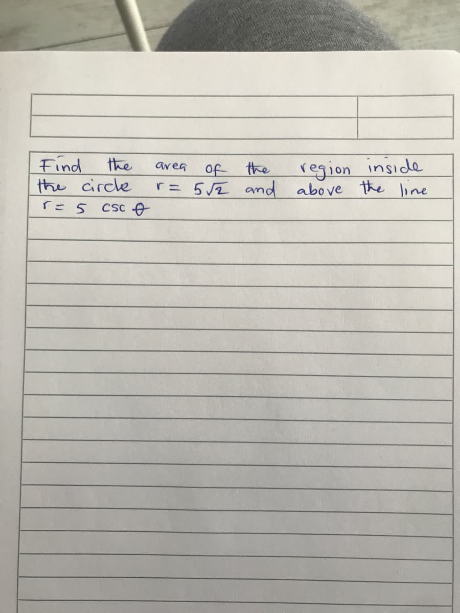 Find
the
of the
r 52 and above the line
region inside
area
the
circle
「こ 5
Csc O
