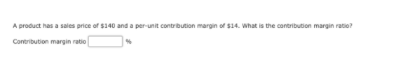 A product has a sales price of $140 and a per-unit contribution margin of $14. What is the contribution margin ratio?
Contribution margin ratio
