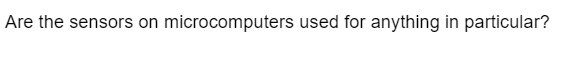 Are the sensors on microcomputers used for anything in particular?