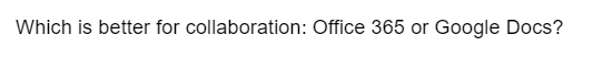 Which is better for collaboration: Office 365 or Google Docs?