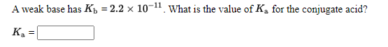 A weak base has K, = 2.2 × 10-11. What is the value of K, for the conjugate acid?
K.
