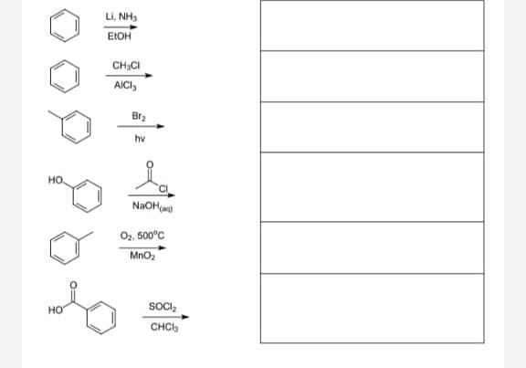 Li, NH,
EIOH
CH,CI
AICI,
Bra
hv
но,
NaOH(ag)
O2. 500°C
MnO2
HO
SOCI,
CHCI,
