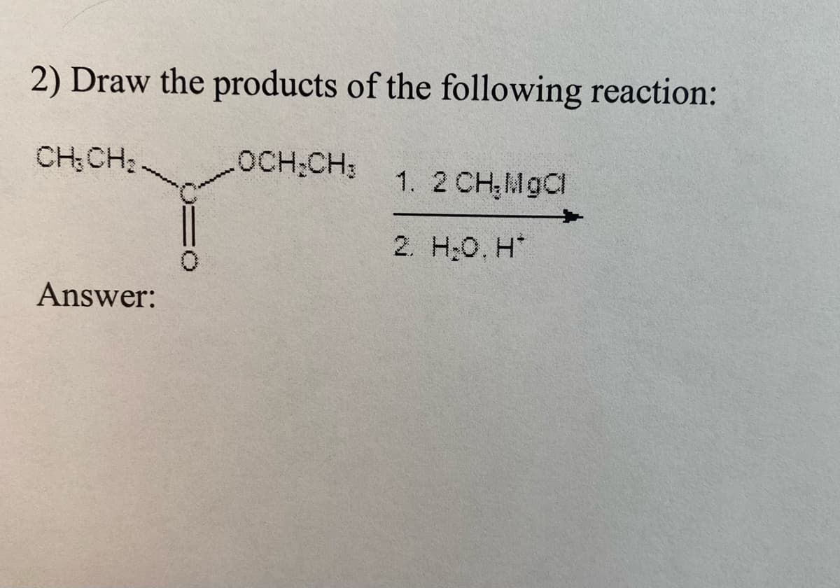 2) Draw the products of the following reaction:
CH;CH;
OCH;CH;
1. 2 CH,MgCl
2. H;0. H*
Answer:
