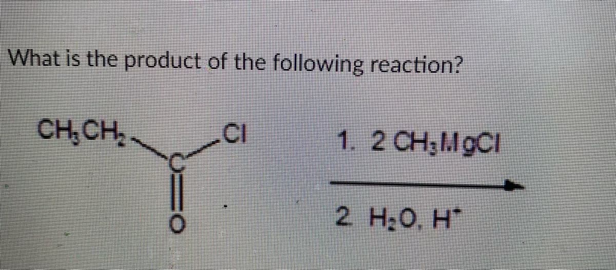 What is the product of the following reaction?
CH,CH,.
CI
1. 2 CH,MgCI
2 H;0, H*
