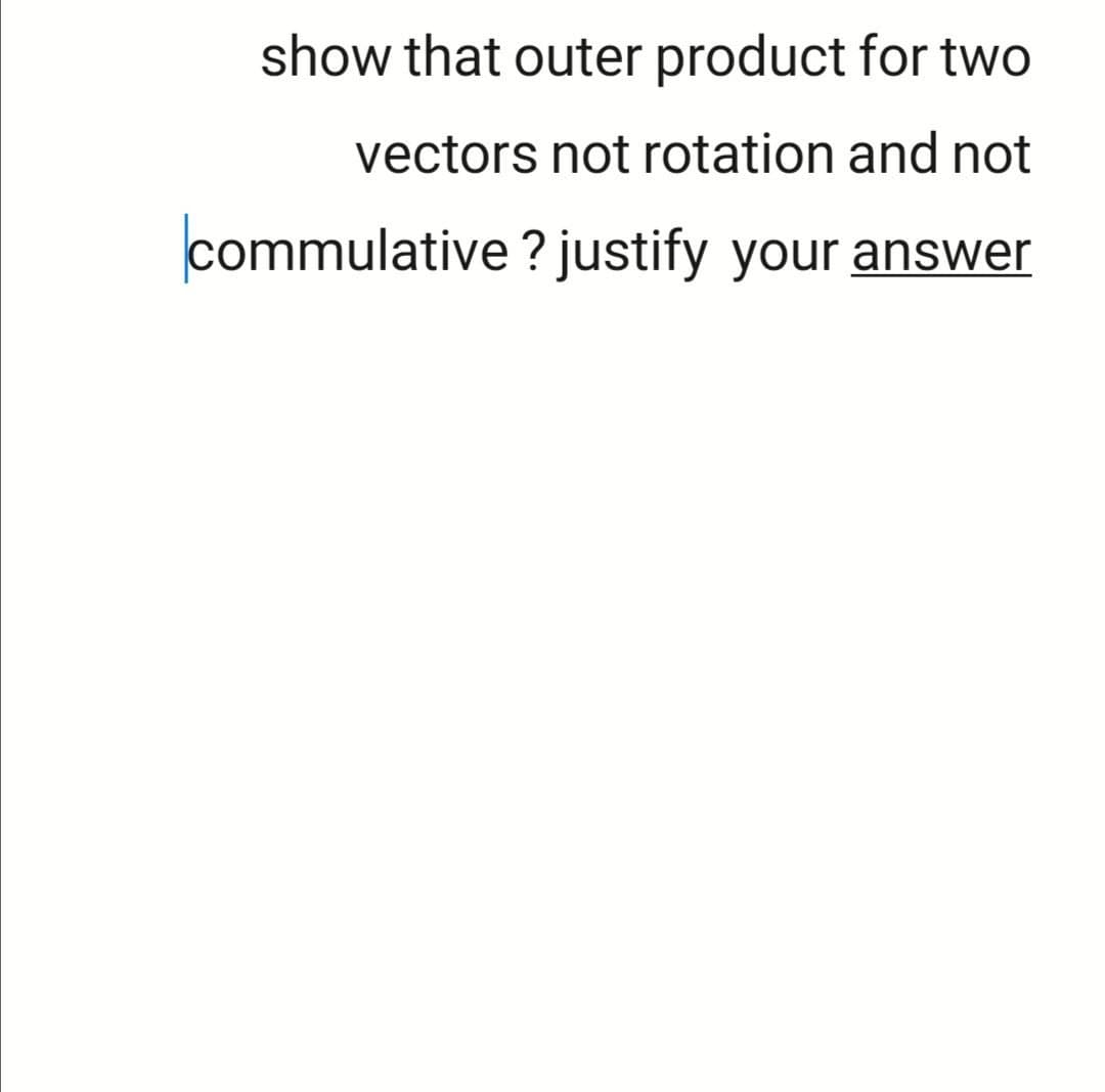 show that outer product for two
vectors not rotation and not
commulative ? justify your answer
