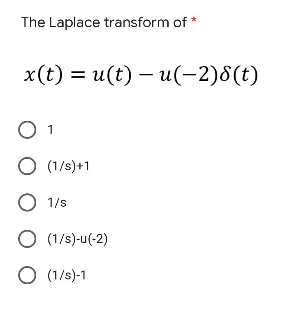 The Laplace transform of
x(t) = u(t)= u(-2)8(t)
O 1
O (1/s)+1
O 1/s
O (1/s)-u(-2)
O (1/s)-1