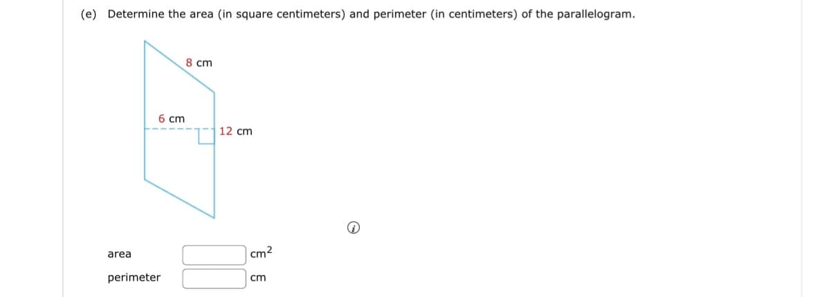 (e) Determine the area (in square centimeters) and perimeter (in centimeters) of the parallelogram.
area
6 cm
perimeter
8 cm
12 cm
cm²
cm
Ⓡ