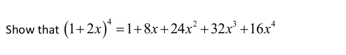 4
Show that (1+2x)* = 1+8x+24x² +32x³ +16x²
