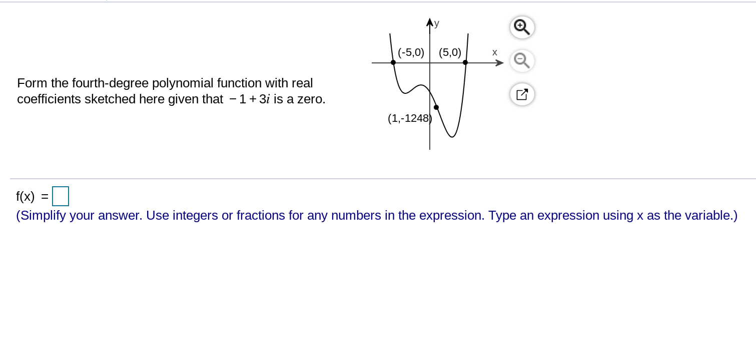 (-5,0) (5,0x
Form the fourth-degree polynomial function with real
coefficients sketched here given that -1+3i is a zero.
(1,-1248
f(x) -
(Simplify your answer. Use integers or fractions for any numbers in the expression. Type an expression using x as the variable.)
