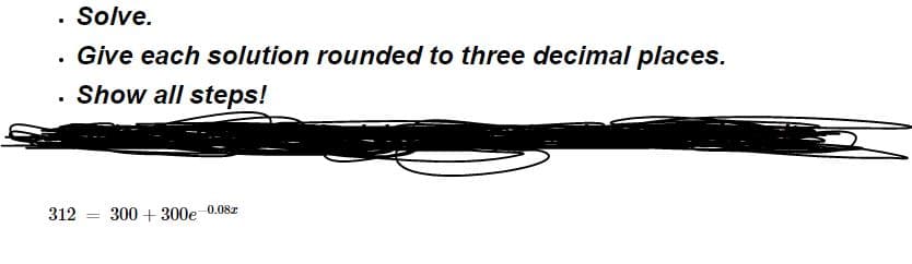 . Solve.
Give each solution rounded to three decimal places.
. Show all steps!
300 + 300e
312
0.08r
