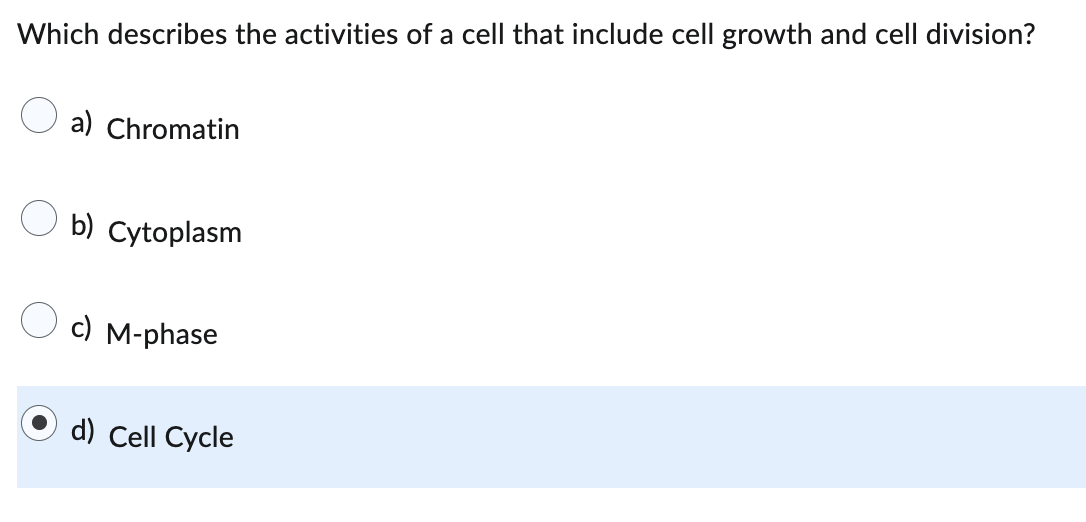 Which describes the activities of a cell that include cell growth and cell division?
a) Chromatin
b) Cytoplasm
c) M-phase
d) Cell Cycle