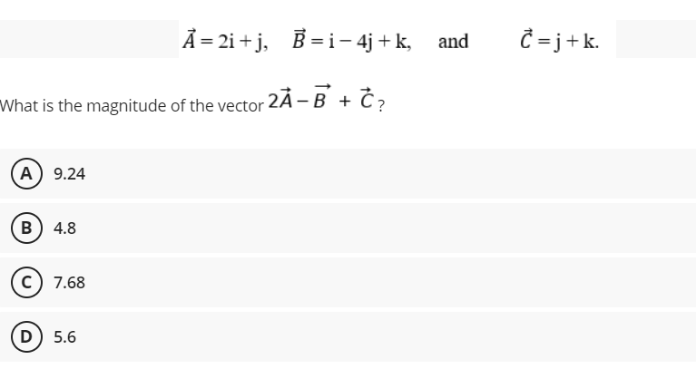 À = 2i + j, B =i- 4j + k,
Ĉ = j+k.
and
What is the magnitude of the vector 2Ã - B + Č,
A) 9.24
B) 4.8
c) 7.68
D) 5.6
