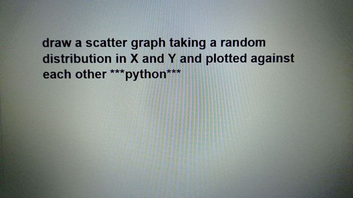 draw a scatter graph taking a random
distribution in X and Y and plotted against
"python***
each other ***
