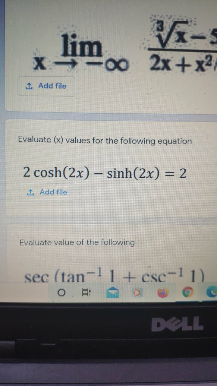 lim.
X -00 2x+x2
1 Add file
Evaluate (x) values for the following equation
2 cosh(2x) – sinh(2x) = 2
-
1 Add file
Evaluate value of the following
sec (tan- 1+ csc- 1)
白 @
O C
DELL
