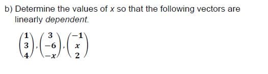 b) Determine the values of x so that the following vectors are
linearly dependent.
(1
3
3
-6
-x.
