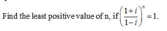 1+i
Find the least positive value of n, if
1-i
=1.
