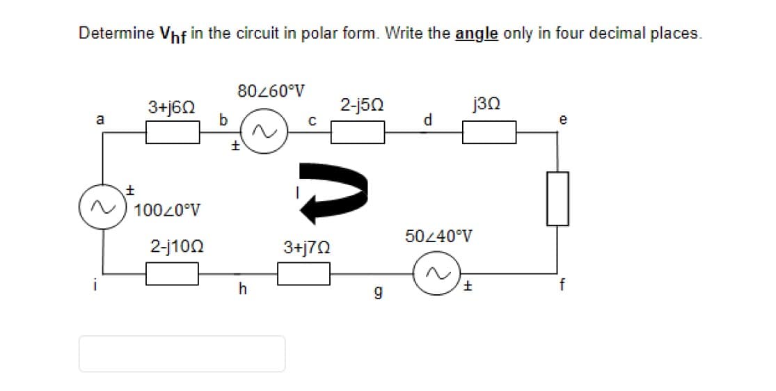 Determine Vhf in the circuit in polar form. Write the angle only in four decimal places.
80260°V
3+j6N
2-j50
j3n
a
d.
e
10020°V
5040°V
2-j100
3+j70
f
