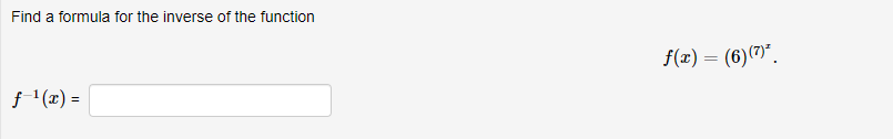 Find a formula for the inverse of the function
f-¹(x) =
f(x) = (6)(7)*.