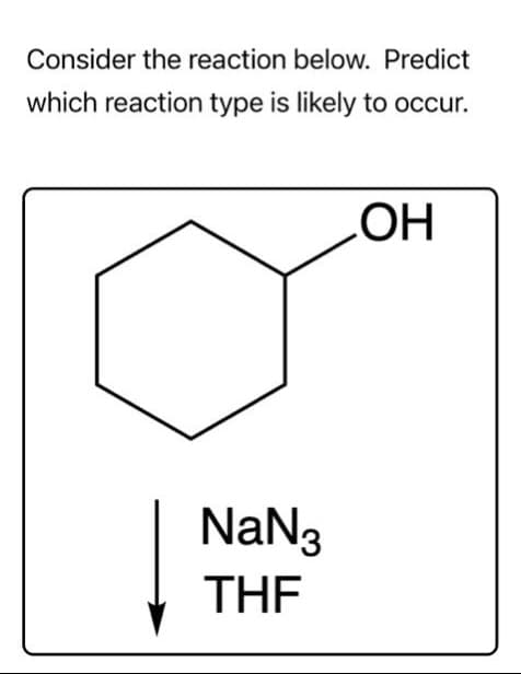 Consider the reaction below. Predict
which reaction type is likely to occur.
NaN3
THF
OH