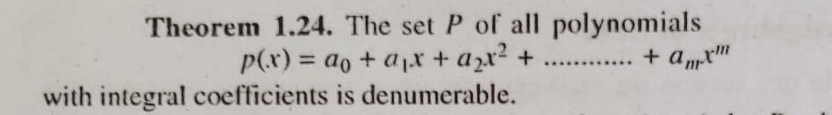 Theorem 1.24. The set P of all polynomials
p(x) = ao + a1.r + azx² + ....
. + anpr"
%3D
with integral coefficients is denumerable.
