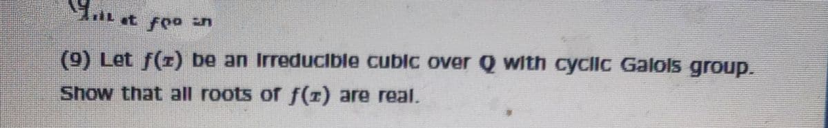 (9) Let f(r) be an Irreducible cubic over Q with cyclic Galols group.
Show that all roots of f(z) are real.
