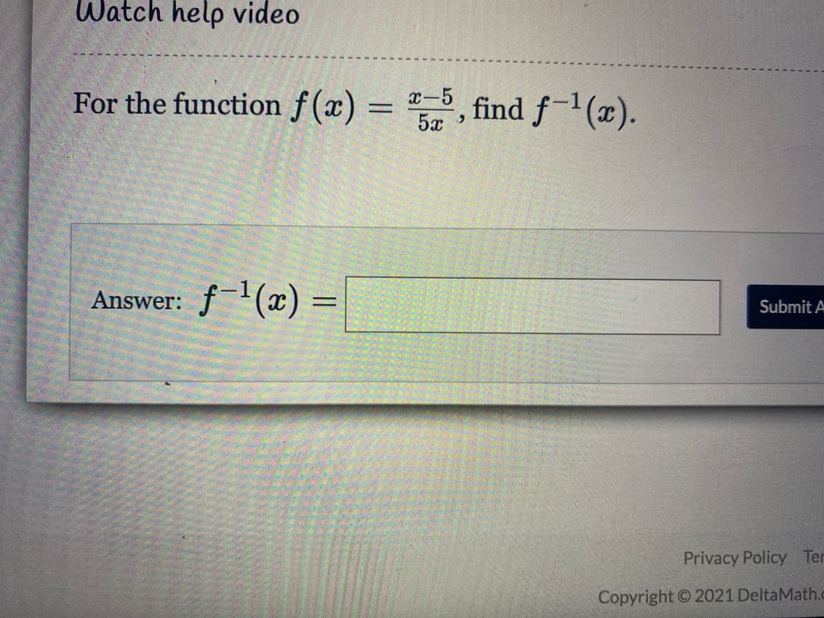 Watch help video
For the function f(x) = ª
5 , find ƒ–1(x).
find f-(x).
%3D
-1
Answer: f'(x) =
Submit A
Privacy Policy Ter
Copyright © 2021 DeltaMath.
