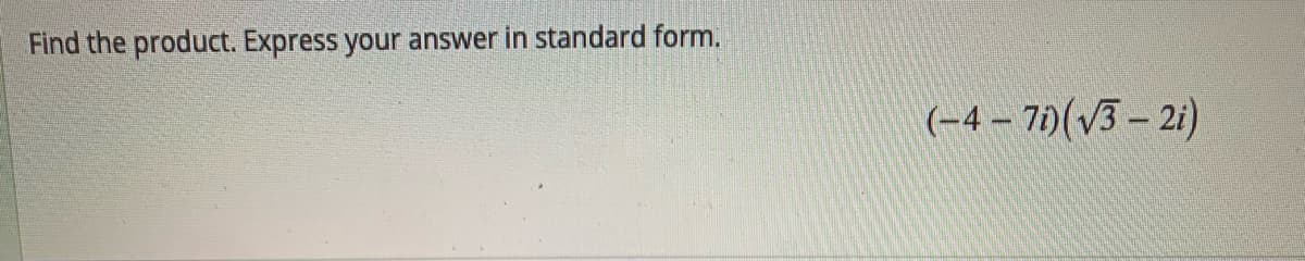 Find the product. Express your answer in standard form.
(-4 – 7)(V3 – 2i)
