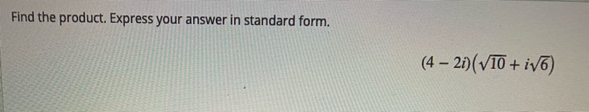 Find the product. Express your answer in standard form.
(4 – 21)(VI0 + iv6)
