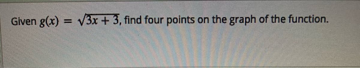 Given g(x) =
V3x + 3, find four points on the graph of the function.
