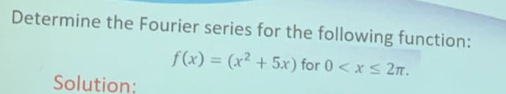 Determine the Fourier series for the following function:
f(x) = (x² + 5x) for 0 <xs 2n.
%3D
Solution:
