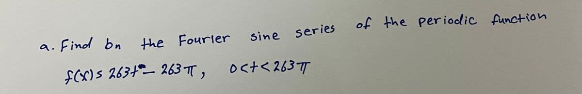 a. Find bn
the Fourier
of the periodic function
Sine series
fCX)S 2634 263 TT,
ost<2637T
