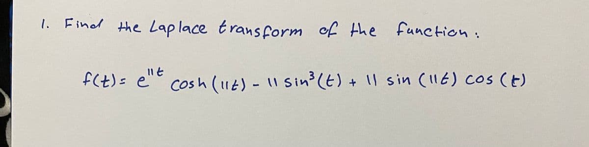 l. Find the Lap lace trans form of the function:
f(t)= e"" cosh (116) - 11 Sin (E) + l sin (116) cos (E)
