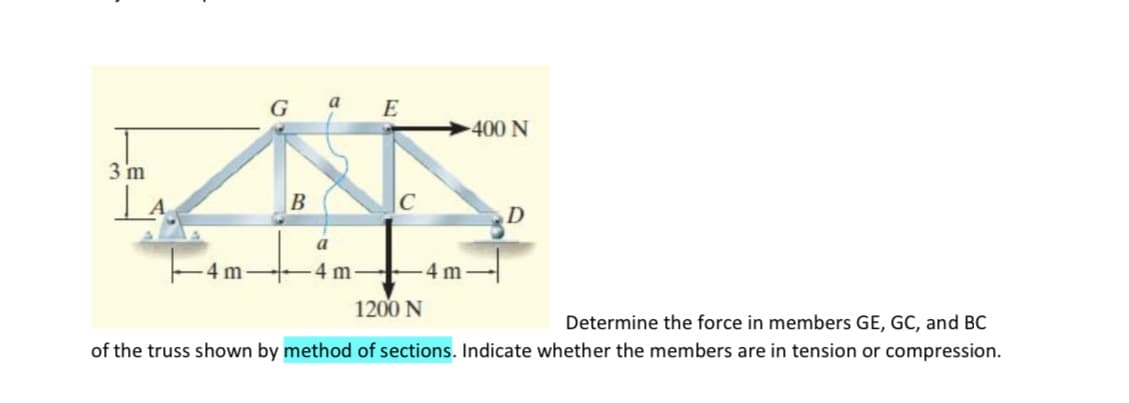 GaE
400 N
3 m
B
а
4 m-
4 m-
-4 m
1200 N
Determine the force in members GE, GC, and BC
of the truss shown by method of sections. Indicate whether the members are in tension or compression.
