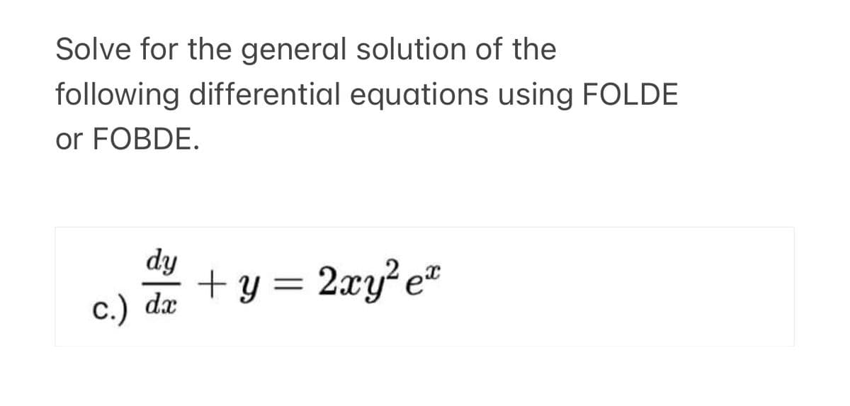 Solve for the general solution of the
following differential equations using FOLDE
or FOBDE.
dy
+ y =
dx
2xy? e"
