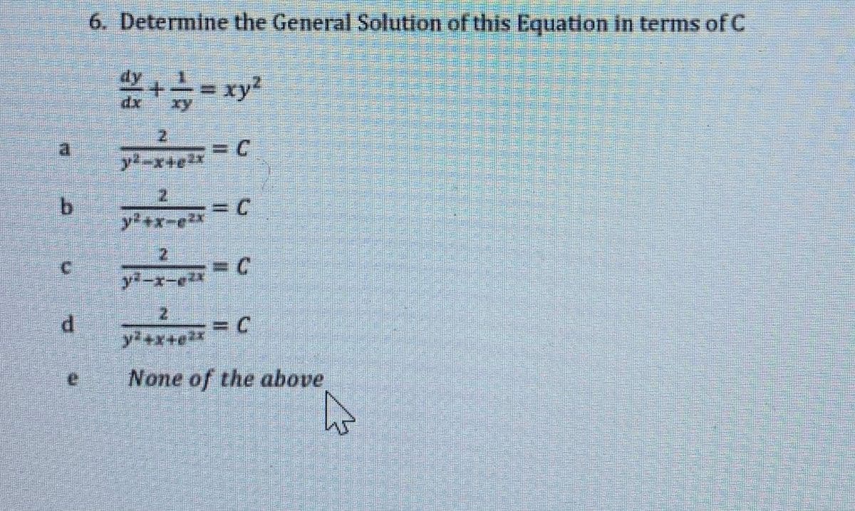 6. Determine the General Solution of this Equation in terms of C
+= xy?
xy
3DC
y'-x+
b.
y2+x-e2x
2.
3DC
y"-
y'+x+e**
a.
None of the above
2.
