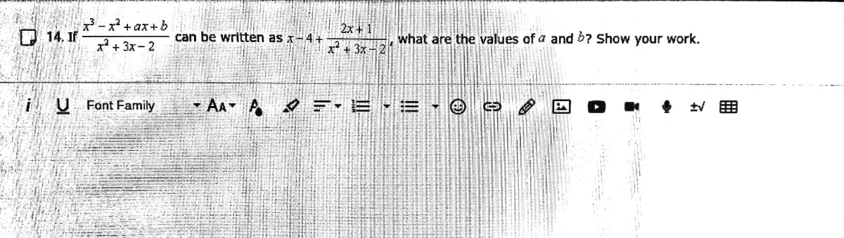 -x + ax+b
14. If
x + 3x-2
2x +1
can be written as x-4 +
what are the values of a and b? Show your work.
x* + 3x -2
U Font Family
- AA A =. E
!!
国
