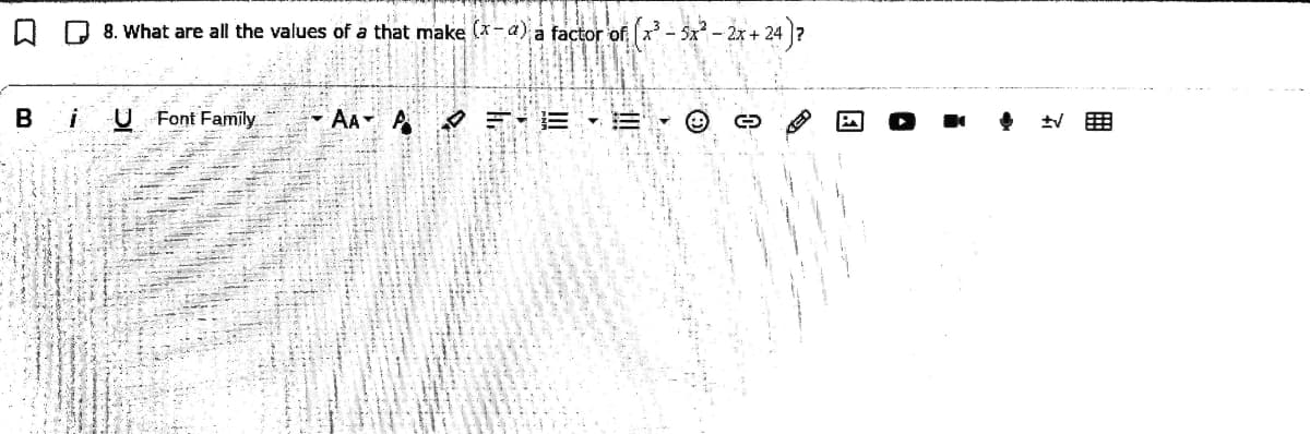 Q D 8. What are all the values of a that make (*- a)a factor of x - 5x- 2x + 24 ]?
B
i
U Font Family
AA A E-E - E
