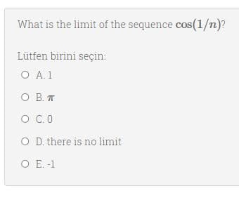 What is the limit of the sequence cos(1/n)?
Lütfen birini seçin:
O A. 1
O B. T
C. O
O C.O
O D. there is no limit
O E. -1
